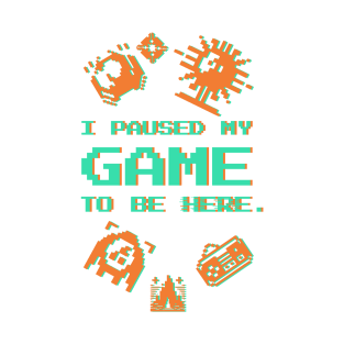 I Paused My Game To Be Here T-Shirt