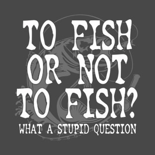 To Fish Or Not To Fish Fishing Gift For Fisherman T-Shirt