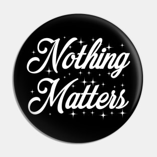 Nothing Matters Pin