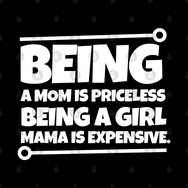 Being a mom is priceless, being a girl mama is expensive. by mksjr