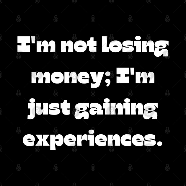 Funny money quote: I'm not losing money; I'm just gaining experiences. by Project Charlie