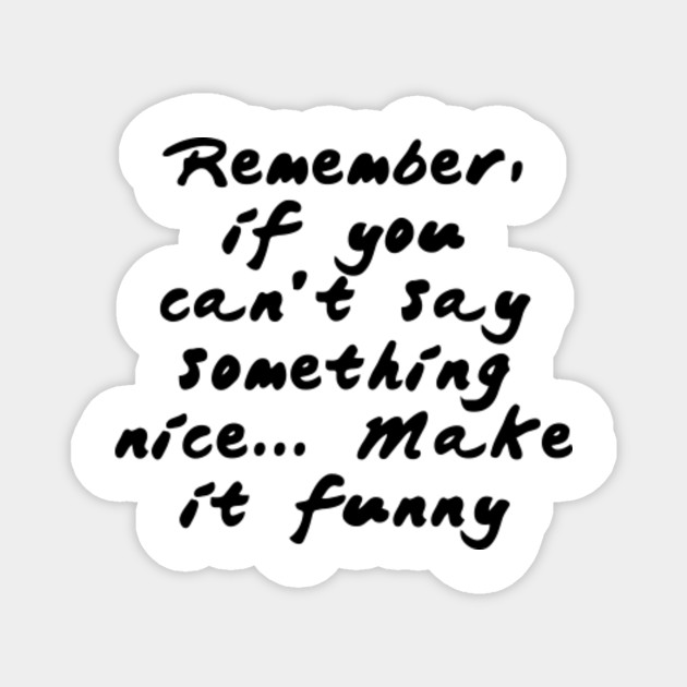Remember If You Can T Say Something Nice Make It Funny Quotes For Life Magnet Teepublic Au