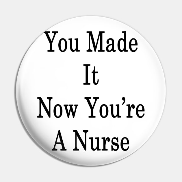 You Made It Now You're A Nurse Pin by supernova23
