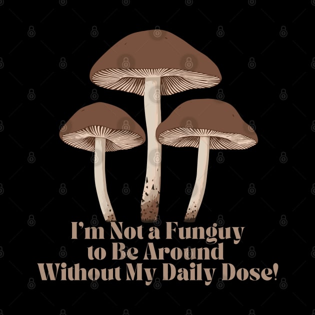 I'm Not a Fun-guy to be around without my Daily Dose Magic Mushroom by MushMagicWear