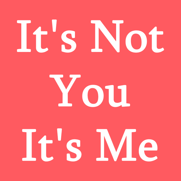 It's Not You It's Me by ChrisTeeUSA