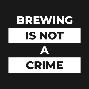 Brewing Is Not A Crime (White Print) T-Shirt