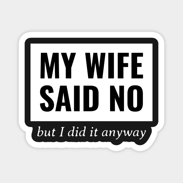 My Wife Said No, But I Did It Anyway Magnet by mikepod