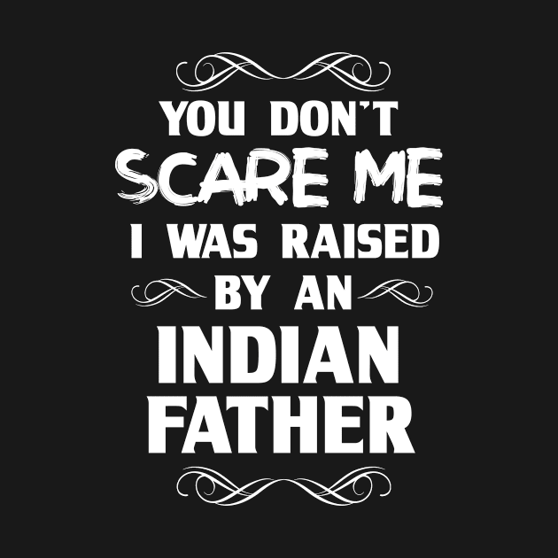 You Don't Scare Me I Was Raised By an Indian Father by FanaticTee