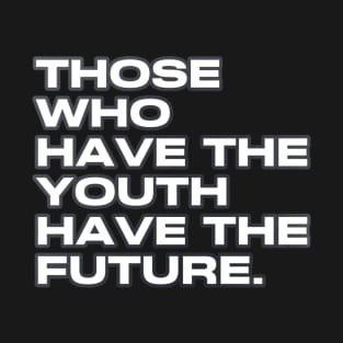 Those who have the youth have the future T-Shirt