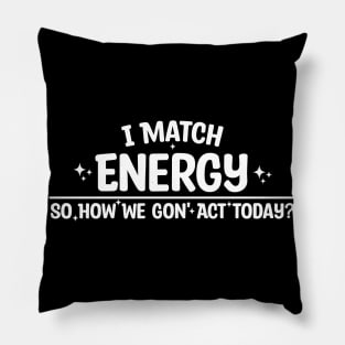 I Match Energy So How We Gon' Act Today Pillow