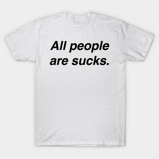 Discover ALL PEOPLE ARE SUCKS - People Sucks - T-Shirt