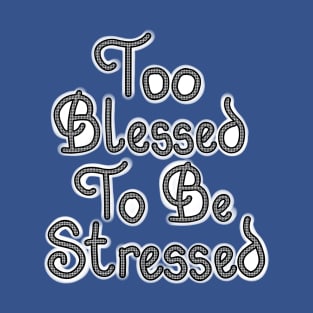 TOO BLESSED TO BE STRESSED T-Shirt