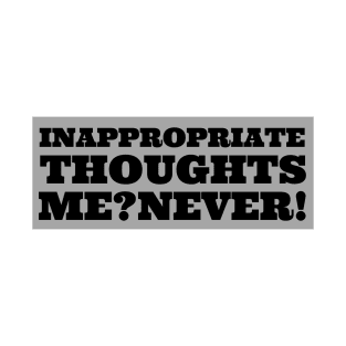 Inappropriate thoughts. Me? Never! T-Shirt