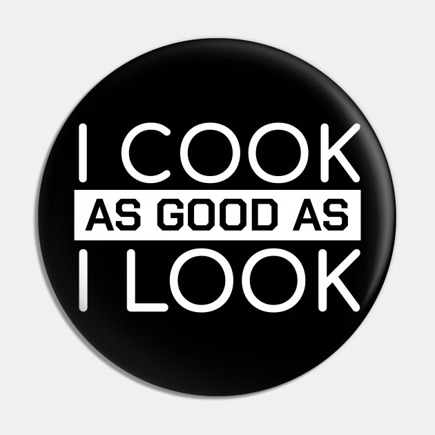 Funny Chef Quotes I Cook As Good As I Look Gift - Funny Chef - Pin | TeePublic Funny Chef Quotes I Cook As Good As I Look Gift - Funny Chef - Pin | TeePublic