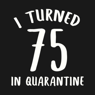 I Turned 75 In Quarantine T-Shirt