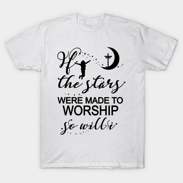 If The Stars Were Made To Worship So Will I Christian Faith - Christian Gift - T-Shirt