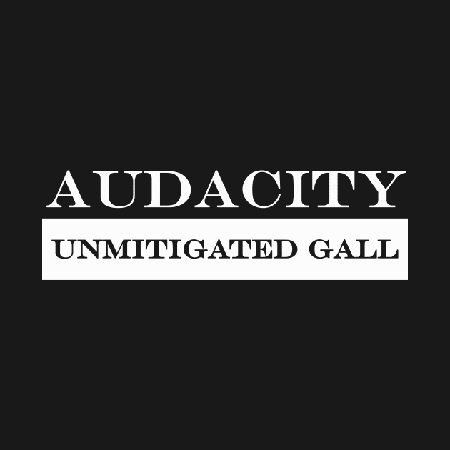 Audacity Unmitigated Gall by NotComplainingJustAsking