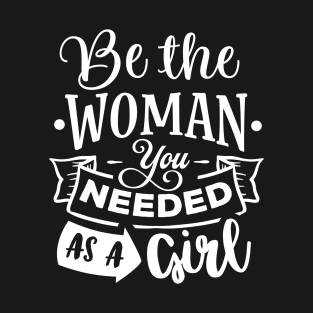 Be The Woman You Needed As A Girl Motivational Quote T-Shirt