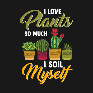 I Love Plants So Much I Soil Myself Funny Gardener T-Shirt