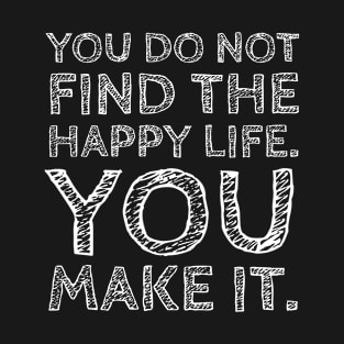 You Don't Find The Happy Life You Make It T-Shirt