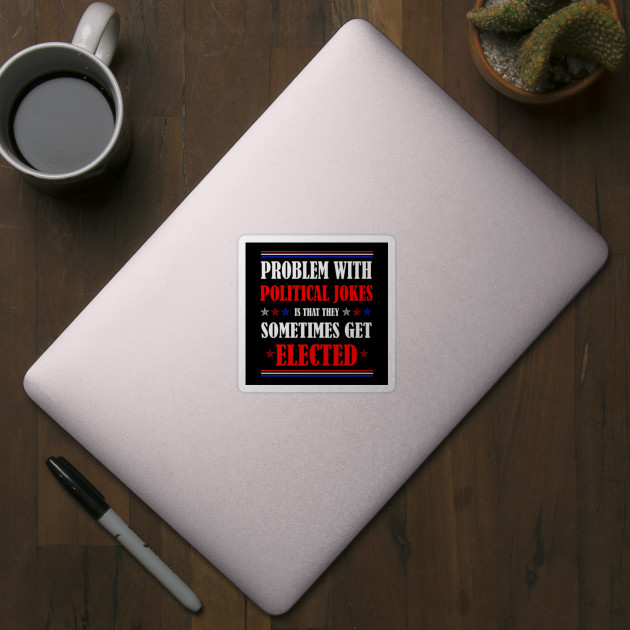 Funny The Problem With Political Jokes Is They Get Elected Political Jokes Sometimes Get Elected 2020 Election Political Jokes Sticker Teepublic Uk