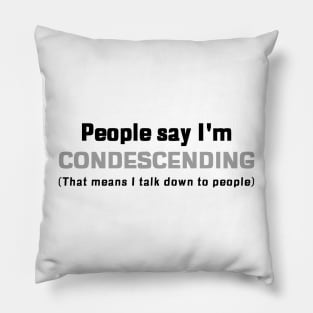 People Say I'm Condescending (that means I talk down to people) Pillow