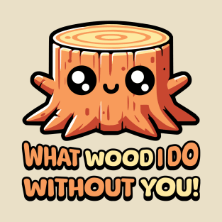 What Wood I Do Without You! Cute Tree Stump Pun T-Shirt