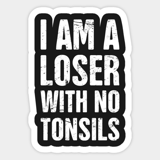 I Am A Loser With No Tonsils Tonsils Sticker Teepublic