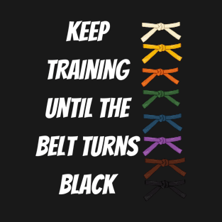 Keep Training Until The Belt Turns Black T-Shirt