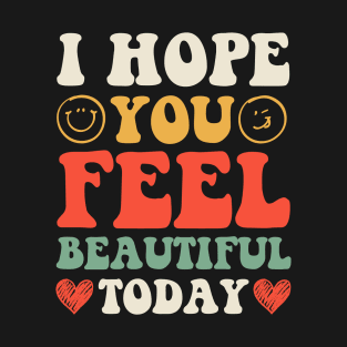 I Hope You Feel Beautiful Today T-Shirt