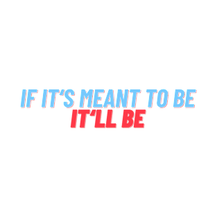 a simple quote "If it meant to be, it'll be" T-Shirt