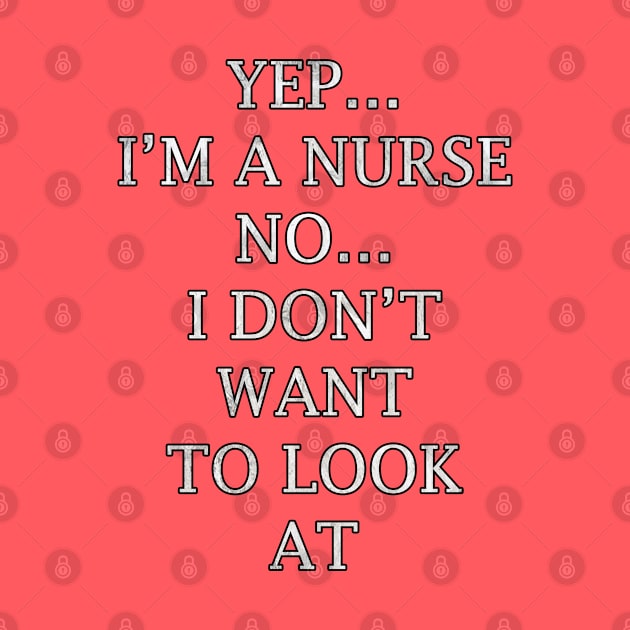 Funny nurse quote saying, Yep…Im A Nurse No…I Dont Want To Look At It by tamdevo1