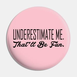 Underestimate Me. That'll Be Fun Pin