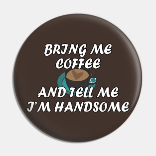 Bring me coffee and tell me i'm handsome Pin