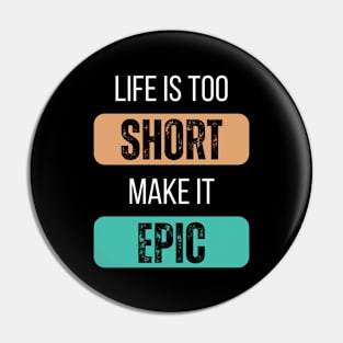 Life Is Too Short, Make It Epic Pin