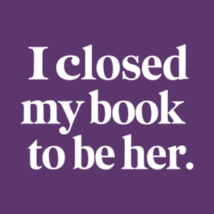 I Closed My Book To Be Her T-Shirt