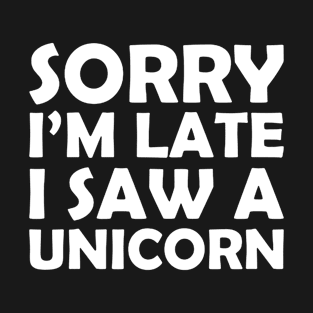 Sorry I M Late I Saw A Unicorn Funny Unicorn Horse Lover Gift Tee Horse Unicorn T-Shirt