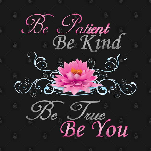 Be Patient Be Kind Be True Be You Love TShirt TeePublic