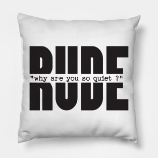 RUDE why you are so quiet Pillow