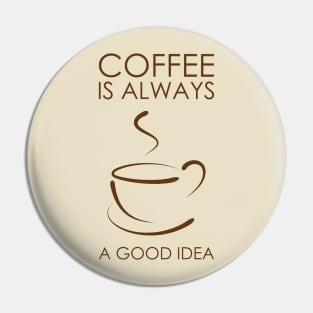 Coffee Always A Good Idea Pin