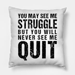 You may see me struggle but you will never see me quit Pillow