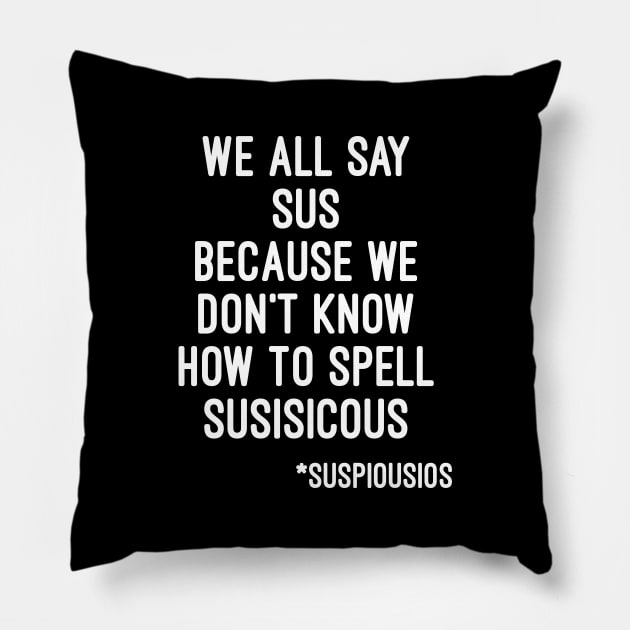 We all say sus because we dont know how to say suspicious (Among Us) Pillow by Artmmey