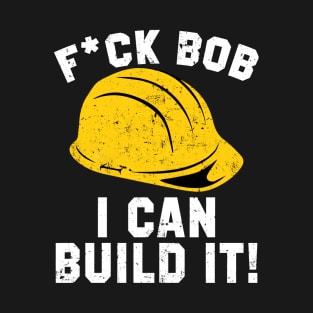 FUCK BOB I CAN BUILD IT BOB T-Shirt