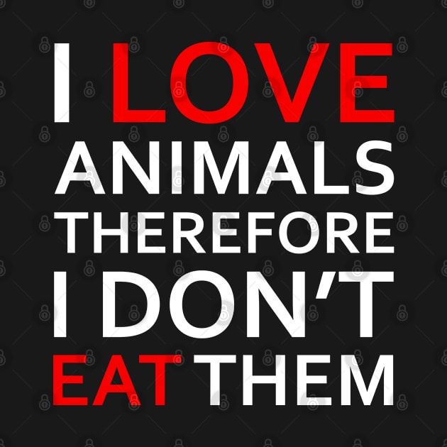 I Love Animals, Therefore I Don't Eat Them - Vegan Design (white) by Everyday Inspiration