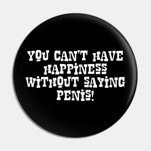 You Can't Have Happiness Without Saying Penis! Pin