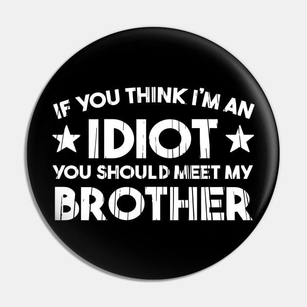 If You Think I'm An idiot You Should Meet My Brother Funny Pin by StarMa