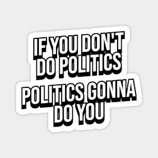 IF YOU DON'T DO POLITICS POLITICS GONNA DO YOU Magnet