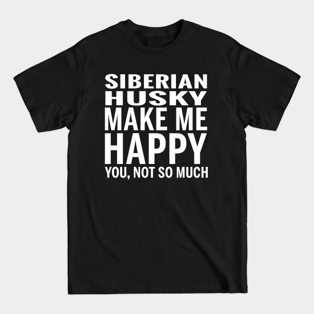 Disover SIBERIAN HUSKY Shirt - SIBERIAN HUSKY Make Me Happy You not So Much - Siberian Husky - T-Shirt