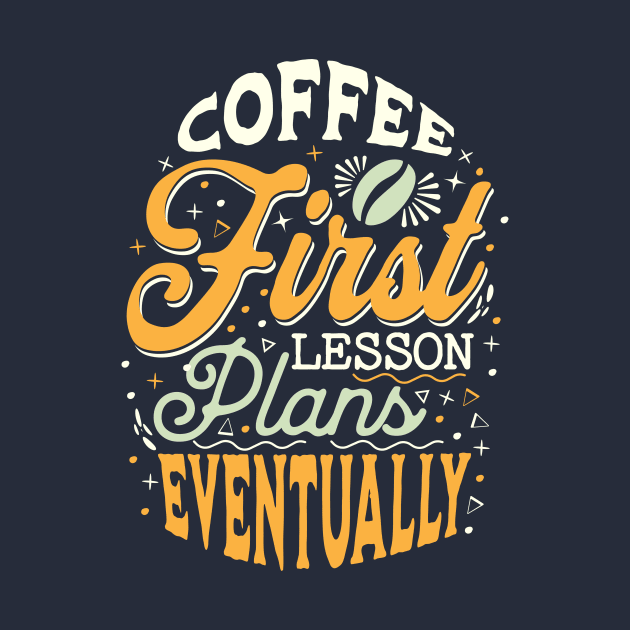 Coffee First Lesson Plans Eventually - Funny Teacher Coffee Addiction by TeeTopiaNovelty