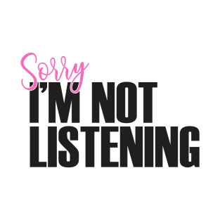 Sorry I'm Not Listening T-Shirt